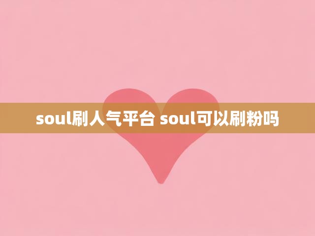 soul刷人气平台 soul可以刷粉吗