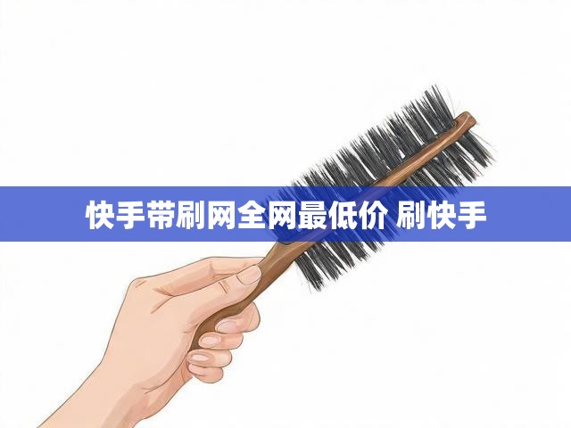 快手带刷网全网最低价 刷快手