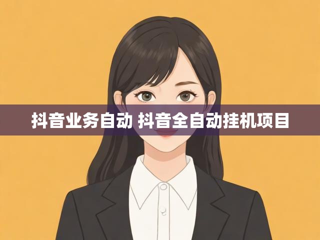 抖音业务自动 抖音全自动挂机项目