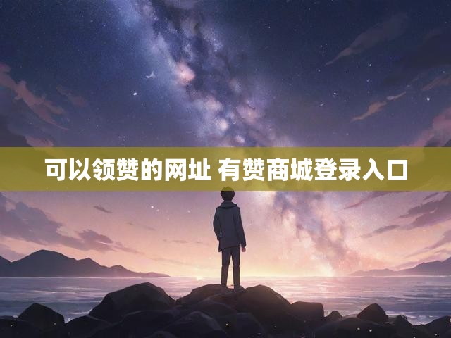 可以领赞的网址 有赞商城登录入口