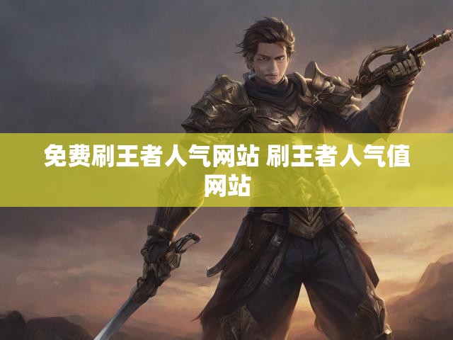 免费刷王者人气网站 刷王者人气值网站