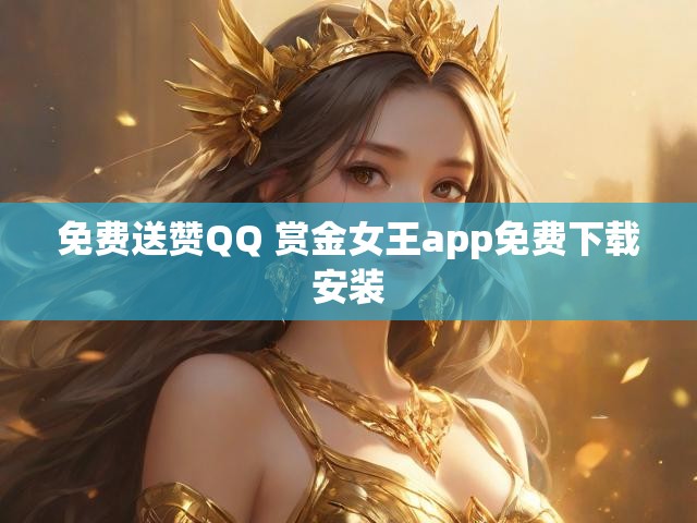 免费送赞QQ 赏金女王app免费下载安装