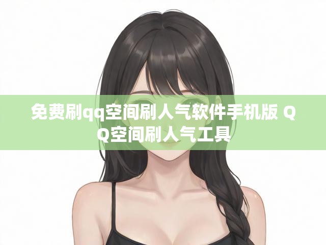 免费刷qq空间刷人气软件手机版 QQ空间刷人气工具