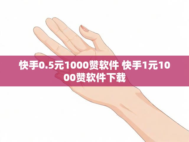 快手0.5元1000赞软件 快手1元1000赞软件下载