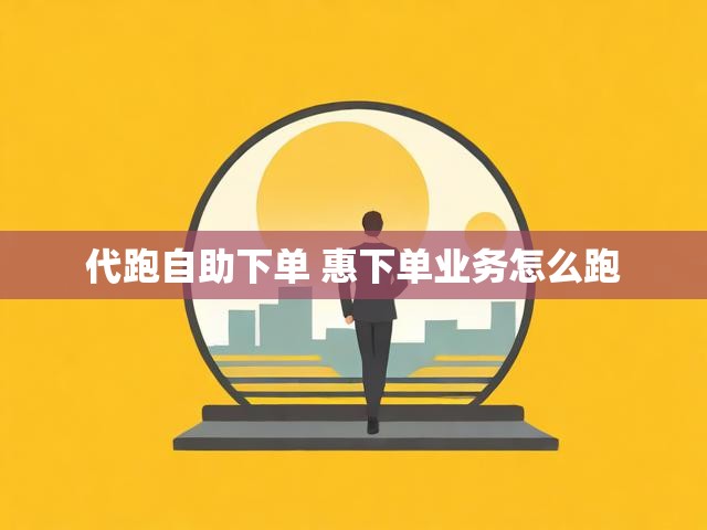 代跑自助下单 惠下单业务怎么跑