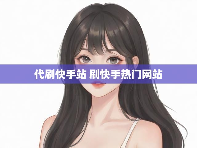 代刷快手站 刷快手热门网站