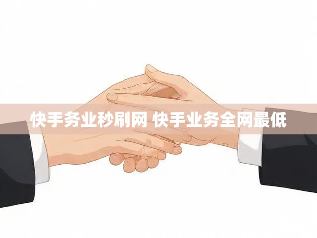 快手务业秒刷网 快手业务全网最低
