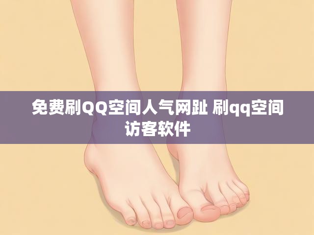免费刷QQ空间人气网趾 刷qq空间访客软件