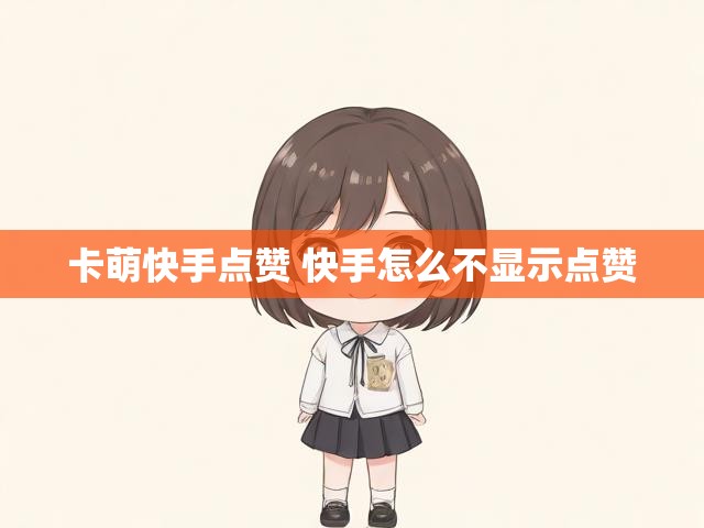 卡萌快手点赞 快手怎么不显示点赞