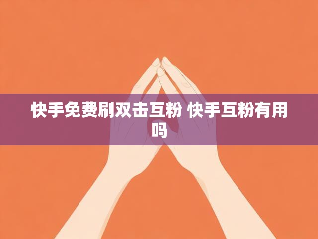 快手免费刷双击互粉 快手互粉有用吗