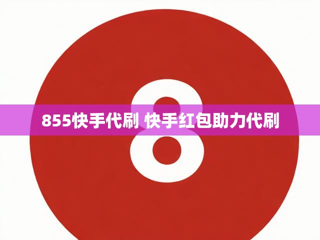 855快手代刷 快手红包助力代刷