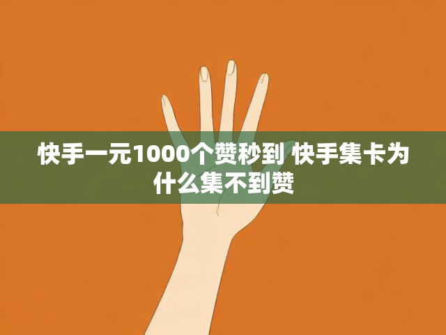 快手一元1000个赞秒到 快手集卡为什么集不到赞