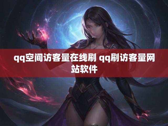 qq空间访客量在线刷 qq刷访客量网站软件