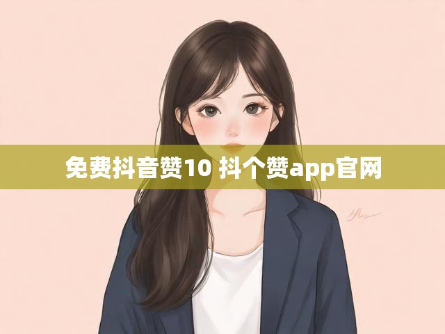 免费抖音赞10 抖个赞app官网