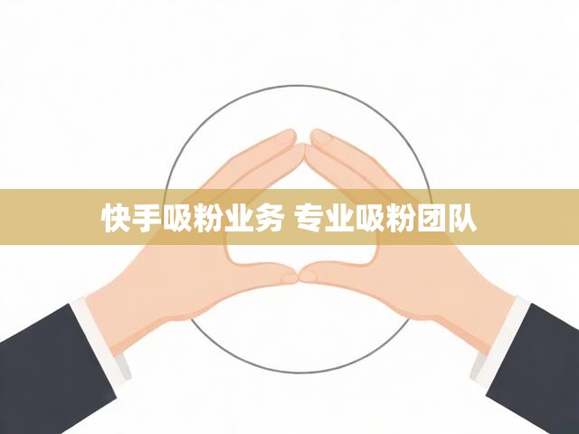 快手吸粉业务 专业吸粉团队