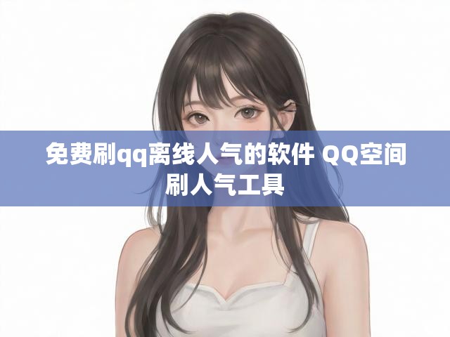 免费刷qq离线人气的软件 QQ空间刷人气工具