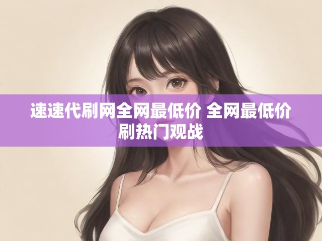 速速代刷网全网最低价 全网最低价刷热门观战