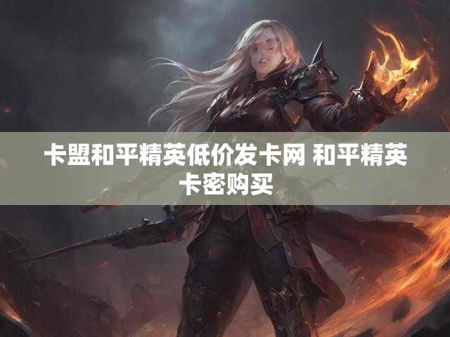 卡盟和平精英低价发卡网 和平精英卡密购买