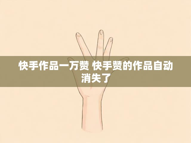 快手作品一万赞 快手赞的作品自动消失了