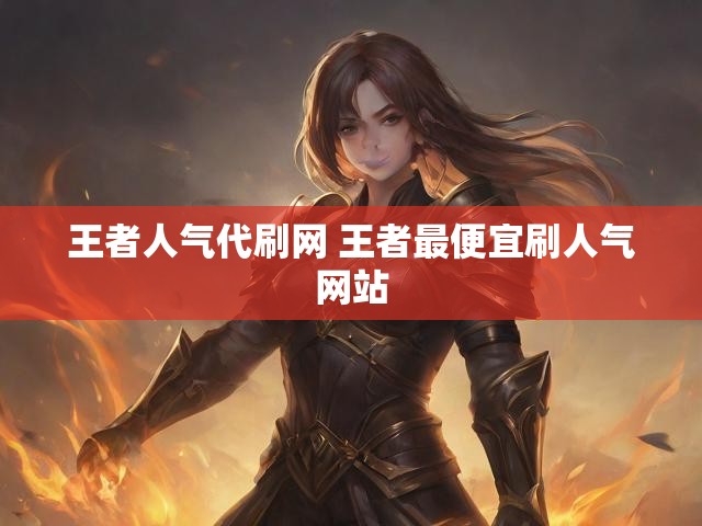 王者人气代刷网 王者最便宜刷人气网站