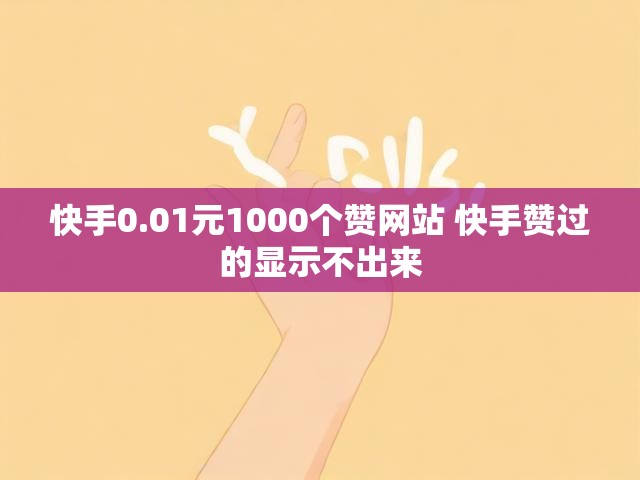 快手0.01元1000个赞网站 快手赞过的显示不出来