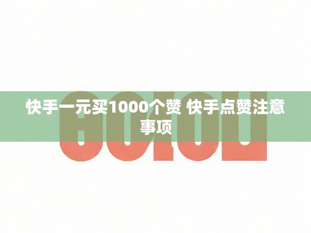 快手一元买1000个赞 快手点赞注意事项