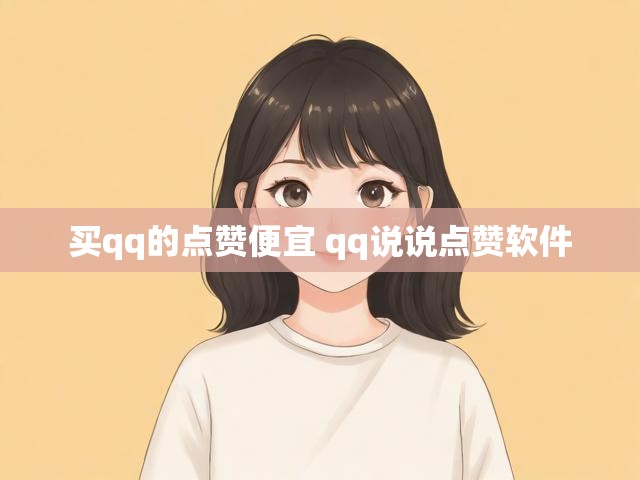 买qq的点赞便宜 qq说说点赞软件