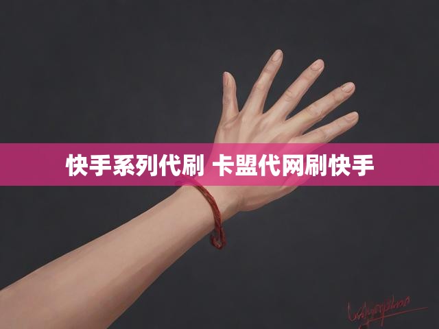 快手系列代刷 卡盟代网刷快手