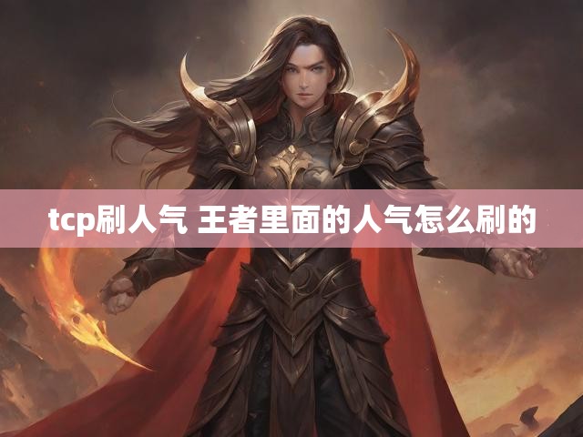 tcp刷人气 王者里面的人气怎么刷的