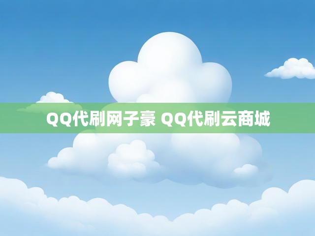 QQ代刷网子豪 QQ代刷云商城