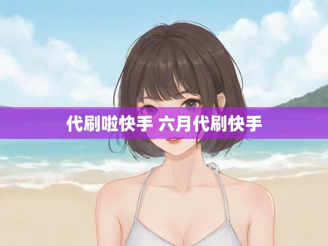 代刷啦快手 六月代刷快手