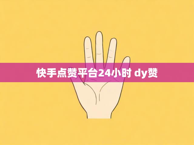 快手点赞平台24小时 dy赞