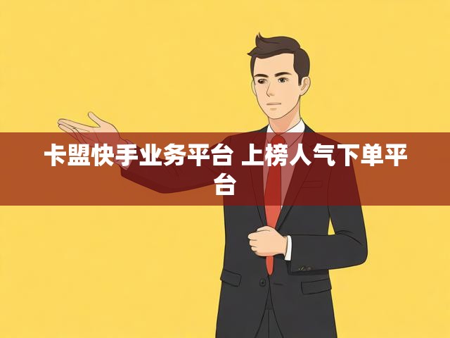 卡盟快手业务平台 上榜人气下单平台