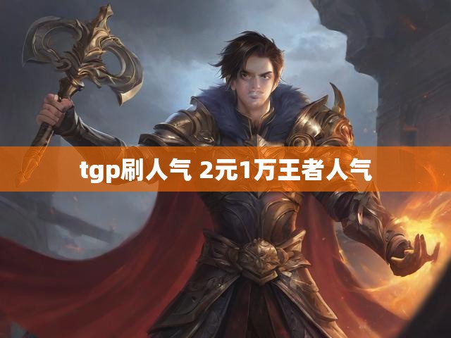 tgp刷人气 2元1万王者人气