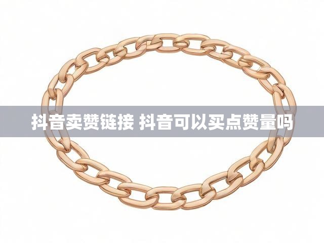 抖音卖赞链接 抖音可以买点赞量吗