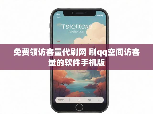 免费领访客量代刷网 刷qq空间访客量的软件手机版