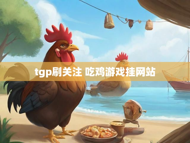 tgp刷关注 吃鸡游戏挂网站