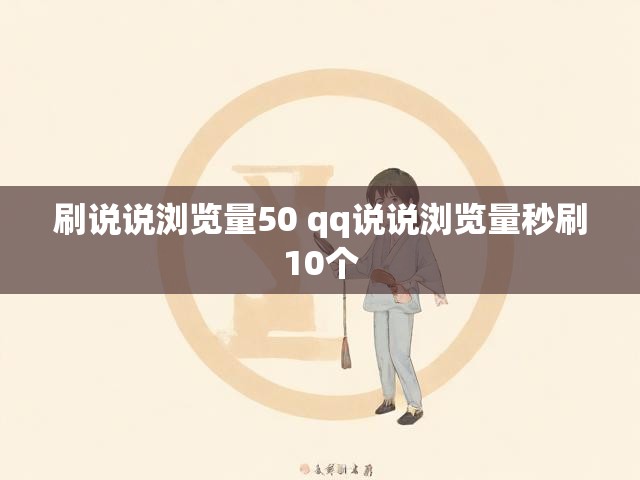 刷说说浏览量50 qq说说浏览量秒刷10个