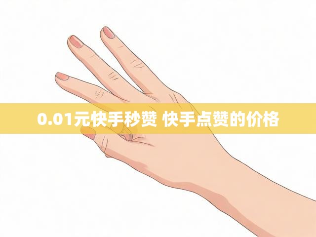0.01元快手秒赞 快手点赞的价格