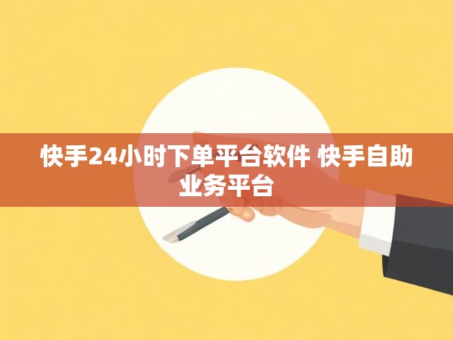 快手24小时下单平台软件 快手自助业务平台