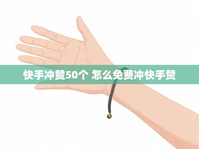 快手冲赞50个 怎么免费冲快手赞