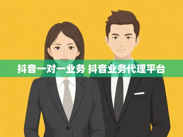 抖音一对一业务 抖音业务代理平台