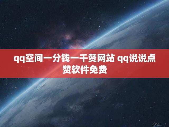 qq空间一分钱一千赞网站 qq说说点赞软件免费