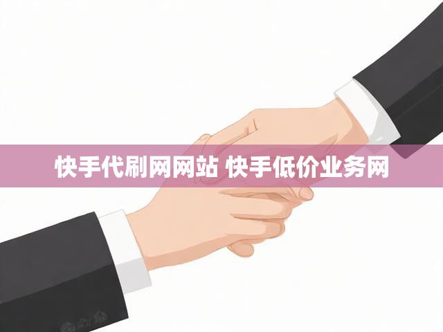 快手代刷网网站 快手低价业务网