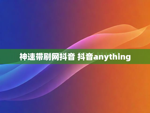 神速带刷网抖音 抖音anything