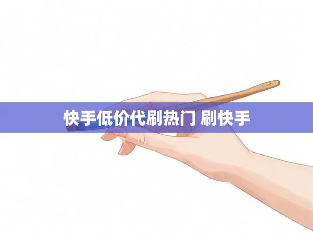 快手低价代刷热门 刷快手