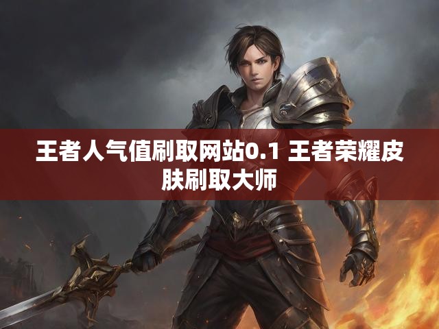 王者人气值刷取网站0.1 王者荣耀皮肤刷取大师