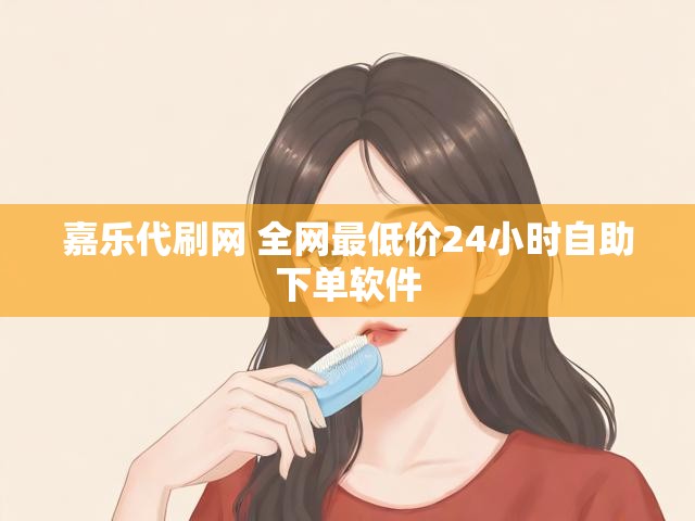 嘉乐代刷网 全网最低价24小时自助下单软件