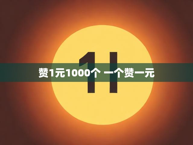 赞1元1000个 一个赞一元
