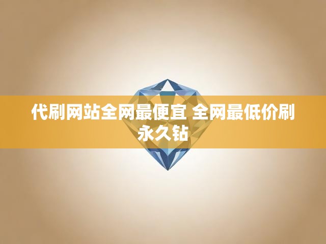 代刷网站全网最便宜 全网最低价刷永久钻
